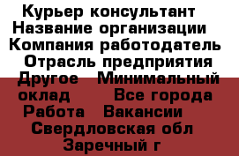 Курьер-консультант › Название организации ­ Компания-работодатель › Отрасль предприятия ­ Другое › Минимальный оклад ­ 1 - Все города Работа » Вакансии   . Свердловская обл.,Заречный г.